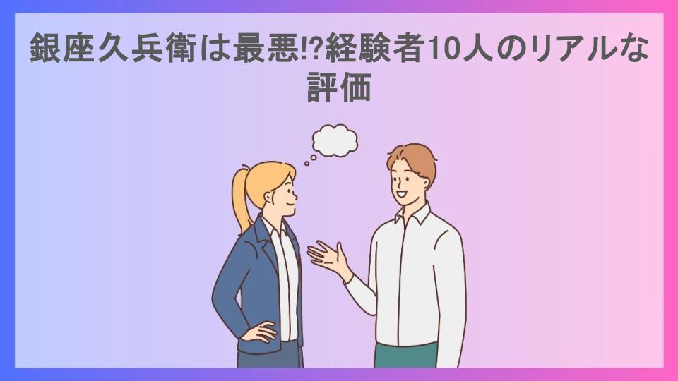 銀座久兵衛は最悪!?経験者10人のリアルな評価